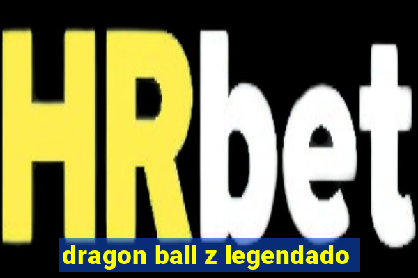 dragon ball z legendado